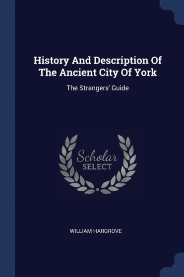 History And Description Of The Ancient City Of York : The Strangers' Guide