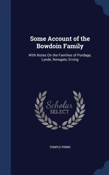 Some Account of the Bowdoin Family : With Notes On the Families of Pordage, Lynde, Newgate, Erving
