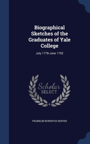 Biographical Sketches of the Graduates of Yale College : July 1778-June 1792