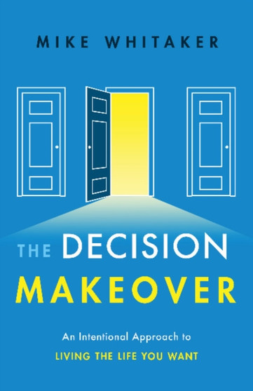 The Decision Makeover : An Intentional Approach to Living the Life You Want