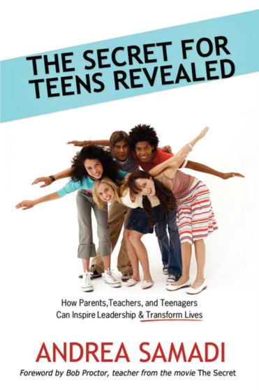 The Secret for Teens Revealed : How Parents, Teachers, and Teenagers Can Inspire Leadership and Transform Lives