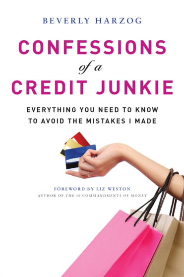 Confessions of A Credit Junkie : Everything You Need to Know to Avoid the Mistakes I Made