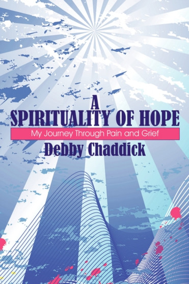 A Spirituality of Hope : My Journey Through Pain and Grief