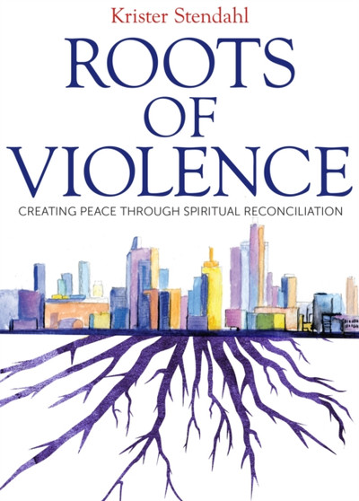Roots of Violence : Creating Peace through Spiritual Reconciliation