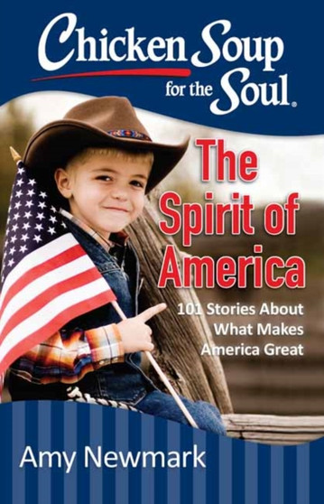 Chicken Soup for the Soul: The Spirit of America : 101 Stories about What Makes Our Country Great