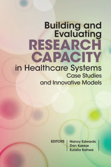 Building and evaluating research capacity in healthcare systems : Case studies and innovative models