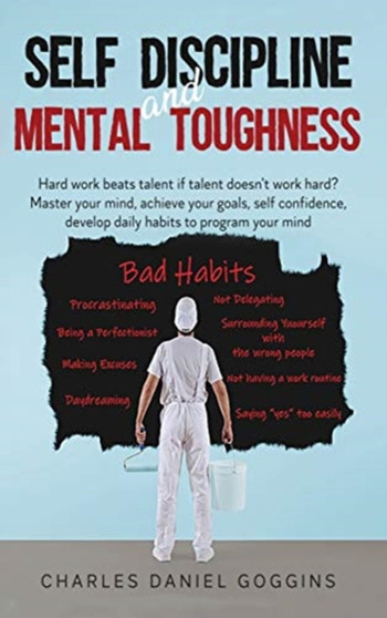 Self Discipline And Mental Toughness : Hard work beats talent if talent doesn't work hard? Master your mind, achieve your goals, self confidence, develop daily habits to program your mind