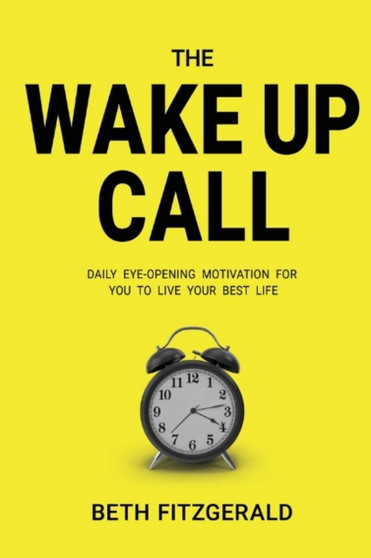 The Wake Up Call : Daily Eye-Opening Motivation For You To Live Your Best Life