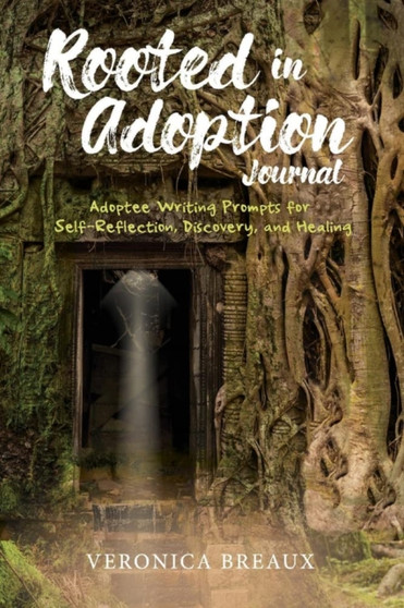 Rooted in Adoption Journal : Adoptee Writing Prompts for Self-Reflection, Discovery, and Healing