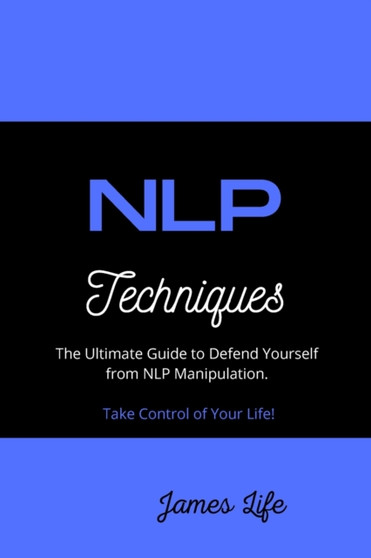 NLP Techniques : The Ultimate Guide to Defend Yourself from NLP Manipulation. Take Control of Your Life!