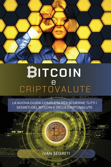 Bitcoin e Criptovalute : La Nuova Guida Completa Per Scoprire Tutti I Segreti del Bitcoin E Delle Criptovalute.