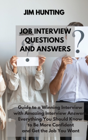 Job Interview Questions and Answers : Guide to a Winning Interview with Amazing Interview Answers. Everything You Should Know to Be More Confident and Get the Job You Want