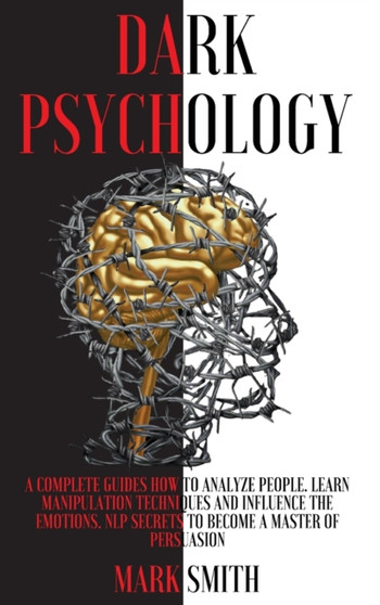 Dark Psychology : A Complete Guides How to Analyze People. Learn Manipulation Techniques and Influence the Emotions. Nlp Secrets to Become a Master of Persuasion