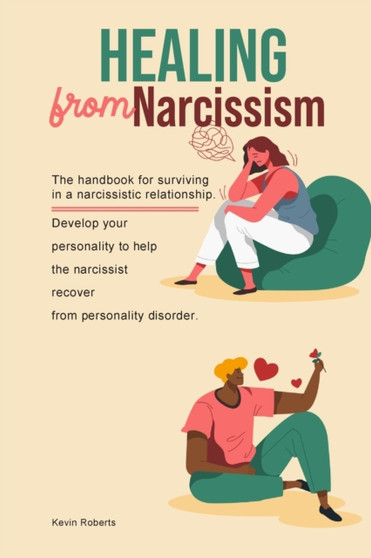 Healing from Narcissism : The handbook for surviving in a narcissistic relationship. Develop your personality to help the narcissist recover from personality disorder.