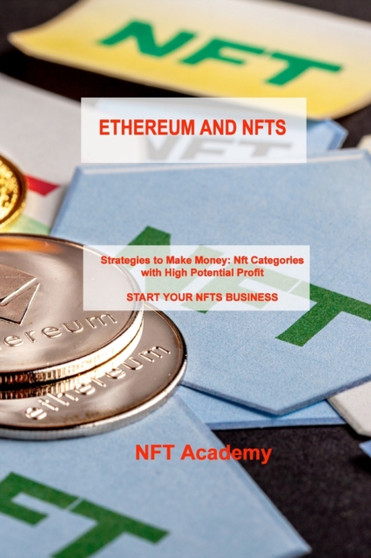 Ethereum and Nfts : Strategies to Make Money: Nft Categories with High Potential Profit START YOUR NFTS BUSINESS