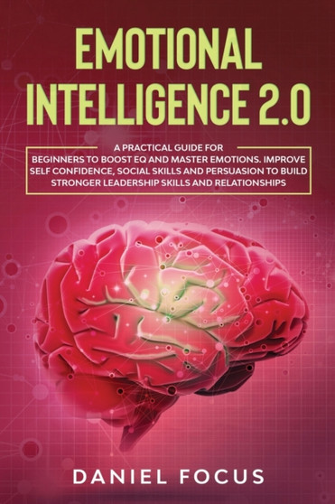 Emotional Intelligence 2.0 : A Practical Guide for Beginners to Boost EQ and Master Emotions. Improve Self Confidence, Social Skills and Persuasion to Build Stronger Leadership Skills and Relationship