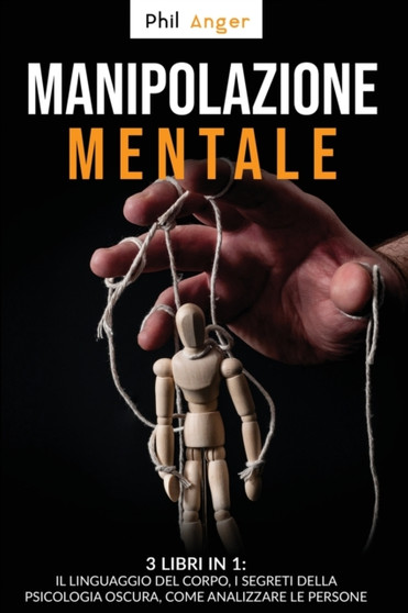 Manipolazione Mentale : 3 Libri in 1: Il Linguaggio del Corpo, I Segreti della Psicologia Oscura, Come Analizzare le Persone