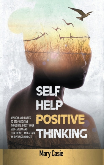Self-Help Positive Thinking : Wisdom and Habits to Stop Negative Thoughts, Boost Your Self-Esteem and Confidence, and Attain an Optimist Mindset : 1