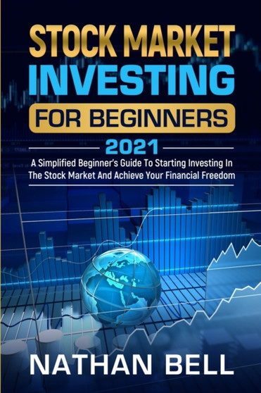 Stock Market Investing for Beginners 2021 : A Simplified Beginner's Guide To Starting Investing In The Stock Market And Achieve Your Financial Freedom