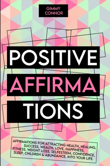 positive affirmations : Affirmations for attracting health, healing, Success, Wealth, Love, Happiness, Fitness, Weight Loss, Self Esteem, Confidence, Sleep, Children & Abundance, into your life.