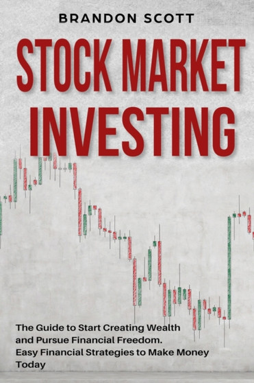 Stock Market Investing : The Guide to Start Creating Wealth and Pursue Financial Freedom. Easy Financial Strategies to Make Money Today and Secure Your Future with Passive Income.