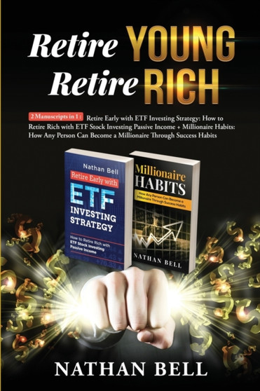 Retire Young Retire Rich : 2 Manuscripts in 1: Retire Early with ETF Investing Strategy: How to Retire Rich with ETF Stock Investing Passive Income + Millionaire Habits