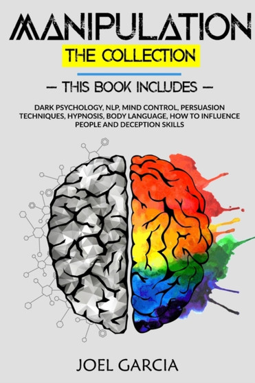 Manipulation The Collection : Dark Psychology, NLP, Mind Control, Persuasion Techniques, Hypnosis, Body Language, How to Influence People and Deception Skills