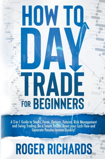 How to Day Trade for Beginners : A 2-in-1 Guide to Stocks, Options, Forex, Futures, Risk Management and Swing Trading. Be a Smart Trader, Boost your Cash Flow and Generate Passive Income!