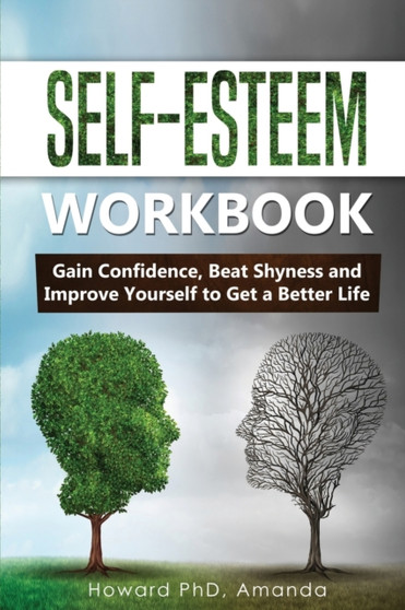 Self-Esteem Workbook : Gain Confidence, Beat Shyness and Improve Yourself to Get a Better Life