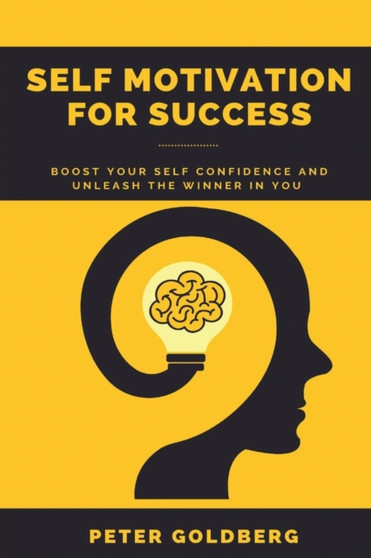 Self Motivation for Success : Boost Your Self Confidence and Unleash the Winner in You Peter