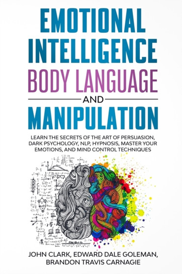 Emotional Intelligence, Body Language and Manipulation : Learn the Secrets of the Art of Persuasion, Dark Psychology, NLP, Hypnosis, Master your Emotions, and Mind Control Techniques