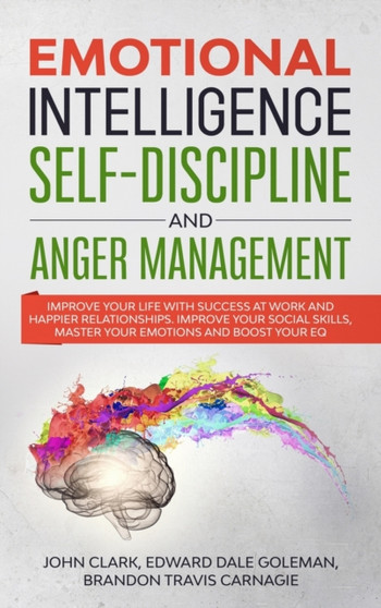 Emotional Intelligence, Self-Discipline and Anger Management : Improve your life with Success at Work and Happier Relationships. Improve Your Social Skills, master your Emotions and Boost Your EQ