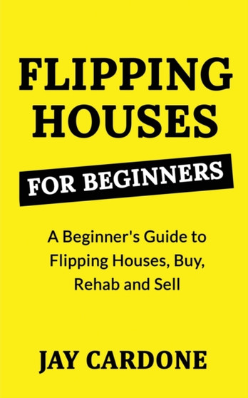 Flipping Houses for Beginners : A Beginner's Guide to Flipping Houses, Buy, Rehab and Sell Residential properties for Profit