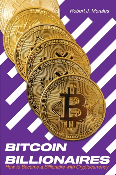 Bitcoin Billionaires : How to Become a Billionaire with Cryptocurrency