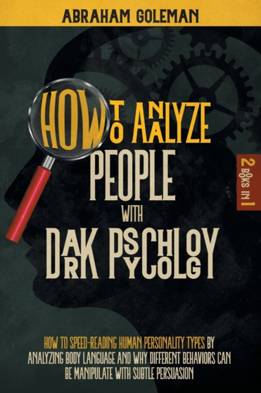 How to Analyze People with Dark Psychology : 2 Books in 1 How to Speed-Reading Human Personality Types by Analyzing Body Language and why Different Behaviors can be Manipulate with Subtle Persuasion