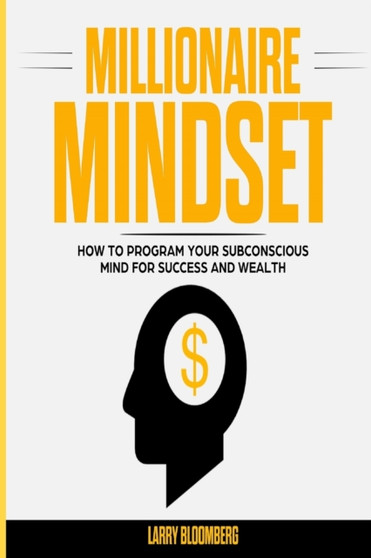 Millionaire Mindset : How to Program Your Subconscious Mind for Success and Wealth