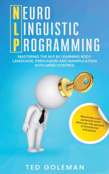 Nlp : Neuro-linguistic Programming. Mastering the NLP by learning Body Language, Persuasion and Manipulation with Mind Control. Maximize your potential and discover the secrets of Emotional Influence.
