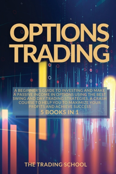 Options Trading : A beginner's guide to investing and make a passive income in options using the best swing and day trading strategies. A crash course to help you to maximize your profits and achieve