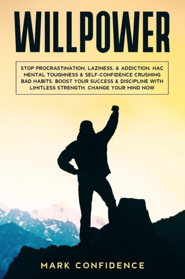Willpower : Stop procrastination, laziness, & addiction. Hack mental toughness & self-confidence crushing bad habits. Boost your success & discipline with limitless strength. Change your mind now