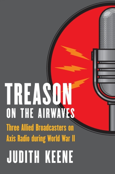Treason on the Airwaves : Three Allied Broadcasters on Axis Radio during World War II by Judith Keene - Paperback