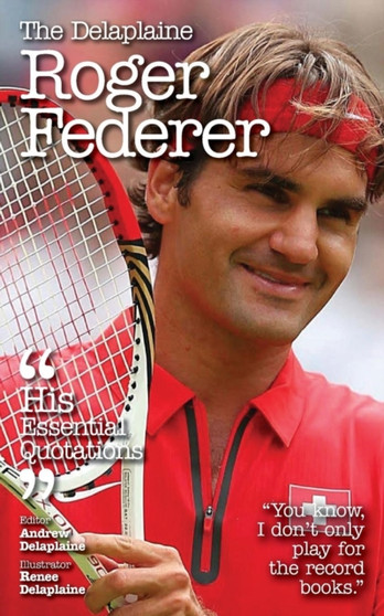 The Delaplaine Roger Federer - His Essential Quotations