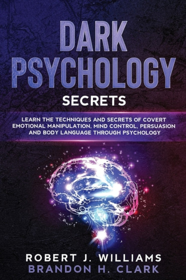 Dark Psychology Secrets : Learn the Techniques and Secrets of Covert Emotional Manipulation, Mind Control, Persuasion and Body Language Through Psychology : 1