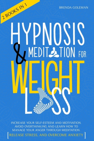 Hypnosis And Meditation For Weight Loss : Increase Your Self-Esteem And Motivation. Avoid Overthinking And Learn How To Manage Your Anger Through Meditation. Release Stress, And Overcome Anxiety