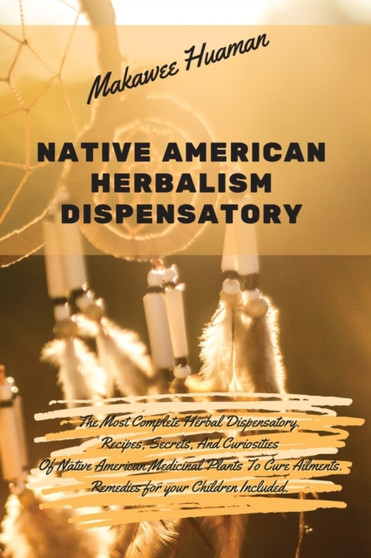 Native American Herbalism Dispensatory : The Most Complete Herbal Dispensatory. Recipes, Secrets, And Curiosities Of Native American Medicinal Plants To Cure Ailments. Remedies for your Children Inclu : 4
