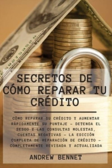 Secretos De Como Reparar Tu Credito : Como reparar su credito y aumentar rapidamente su puntaje - Detenga el sesgo y las consultas molestas, cuentas negativas - La edicion completa de reparacion de cr