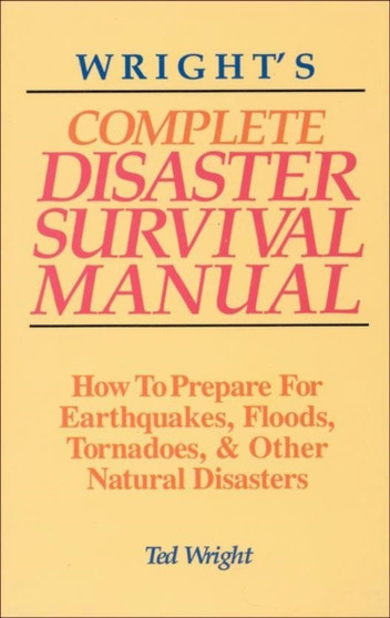 Wright'S Complete Disaster Survival Manual : How to Prepare for Earthquakes, Floods, Tornadoes & Other Natural Disasters