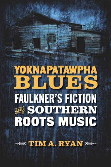 Yoknapatawpha Blues : Faulkner's Fiction and Southern Roots Music by Tim A. Ryan - Hardback