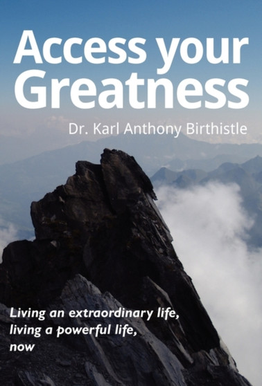 Access Your Greatness : Living an Extraordinary Life, Living a Powerful Life, Now