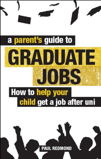 A Parent's Guide to Graduate Jobs : How You Can Help Your Child Get a Job After Uni