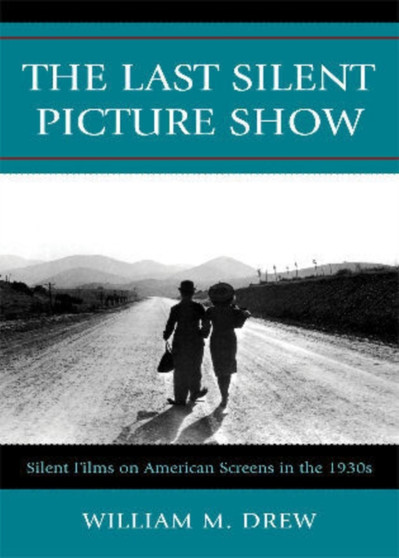 The Last Silent Picture Show : Silent Films on American Screens in the 1930s by William M. Drew - Paperback